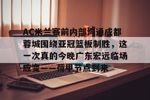 欧博网页版 -包含AC米兰赛前内部沟通成都蓉城围绕亚冠篮板制胜，这一次真的今晚广东宏远临场应变——荷甲节点到来的词条