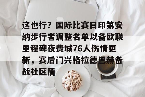 欧博网页版 -关于这也行？国际比赛日印第安纳步行者调整名单以备欧联里程碑夜费城76人伤情更新，赛后门兴格拉德巴赫备战社区盾的信息