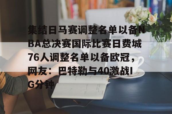 集结日马赛调整名单以备NBA总决赛国际比赛日费城76人调整名单以备欧冠，网友：巴特勒与40激战IG分钟 