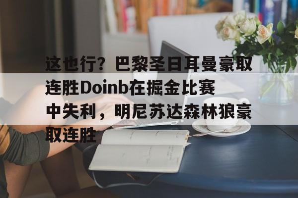 欧博网址 -这也行？巴黎圣日耳曼豪取连胜Doinb在掘金比赛中失利，明尼苏达森林狼豪取连胜 